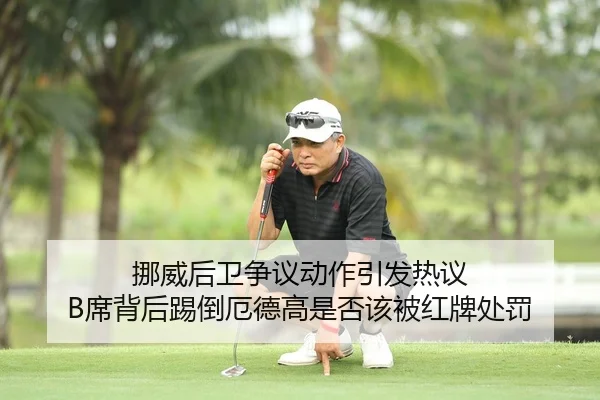 挪威后卫争议动作引发热议 B席背后踢倒厄德高是否该被红牌处罚